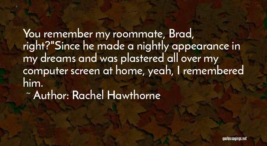 Rachel Hawthorne Quotes: You Remember My Roommate, Brad, Right?since He Made A Nightly Appearance In My Dreams And Was Plastered All Over My