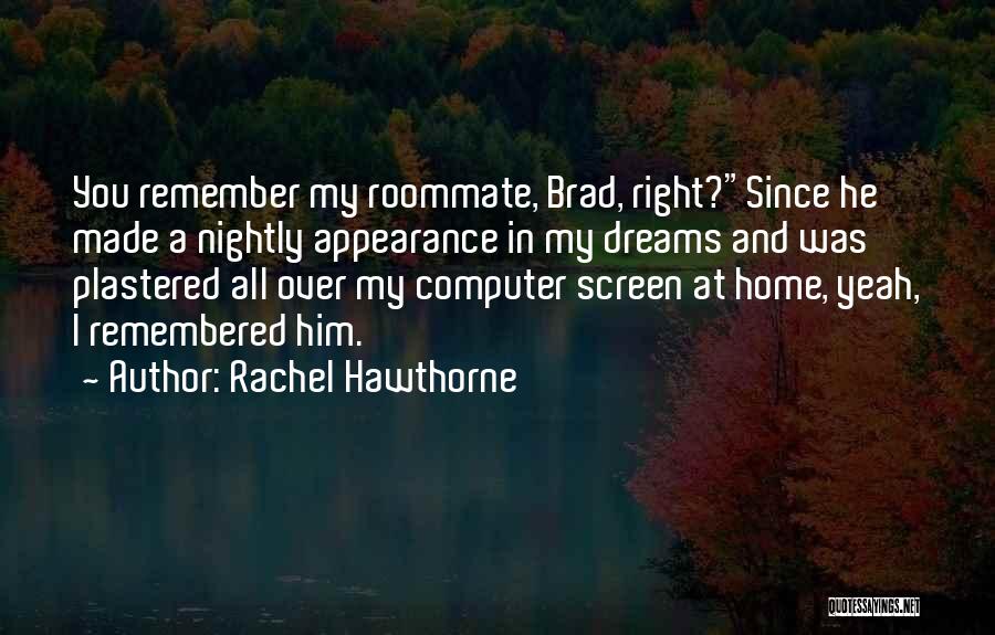 Rachel Hawthorne Quotes: You Remember My Roommate, Brad, Right?since He Made A Nightly Appearance In My Dreams And Was Plastered All Over My