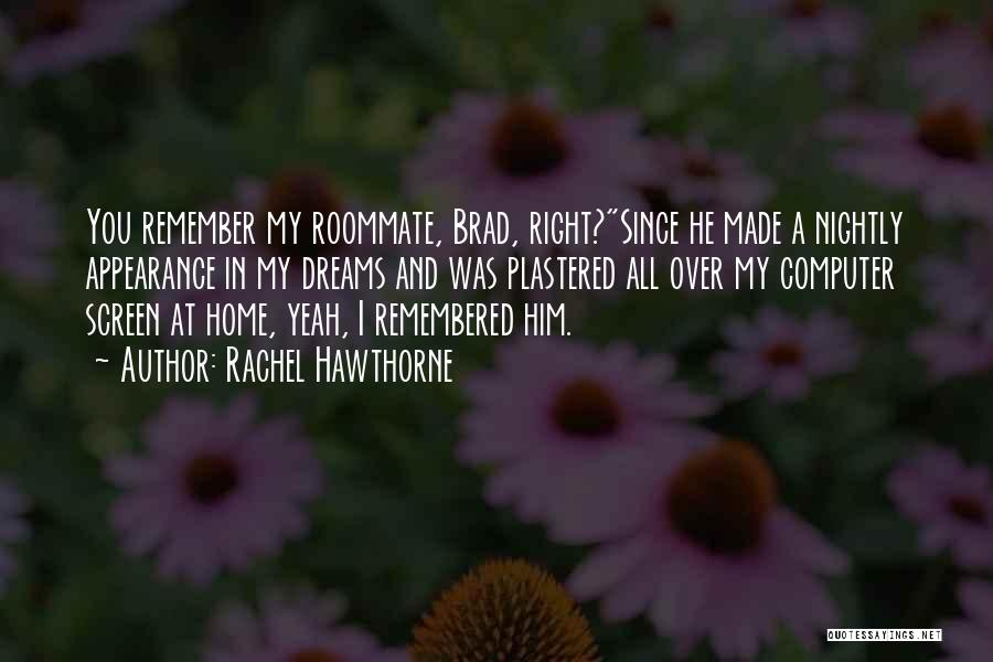 Rachel Hawthorne Quotes: You Remember My Roommate, Brad, Right?since He Made A Nightly Appearance In My Dreams And Was Plastered All Over My