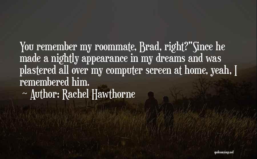 Rachel Hawthorne Quotes: You Remember My Roommate, Brad, Right?since He Made A Nightly Appearance In My Dreams And Was Plastered All Over My