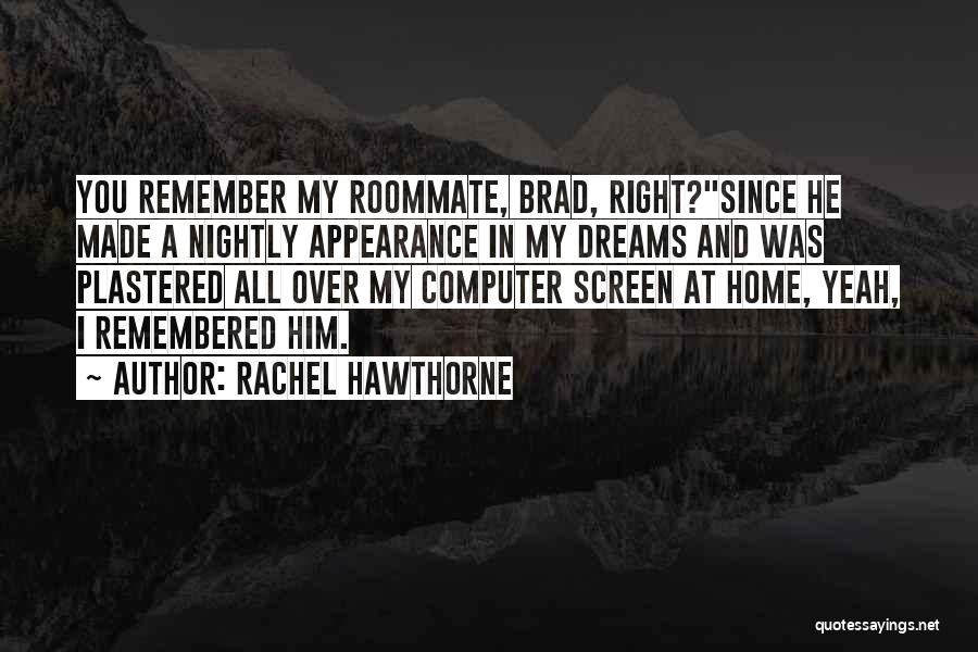 Rachel Hawthorne Quotes: You Remember My Roommate, Brad, Right?since He Made A Nightly Appearance In My Dreams And Was Plastered All Over My