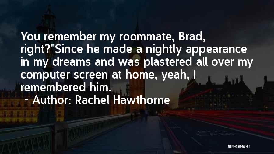 Rachel Hawthorne Quotes: You Remember My Roommate, Brad, Right?since He Made A Nightly Appearance In My Dreams And Was Plastered All Over My