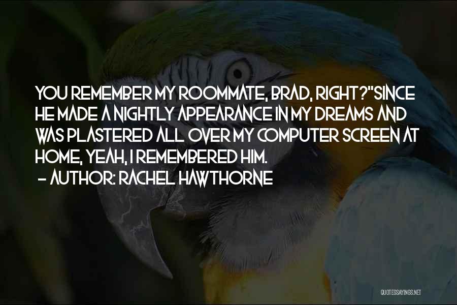 Rachel Hawthorne Quotes: You Remember My Roommate, Brad, Right?since He Made A Nightly Appearance In My Dreams And Was Plastered All Over My