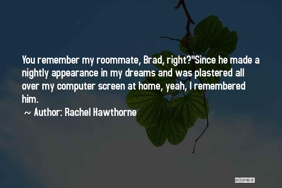 Rachel Hawthorne Quotes: You Remember My Roommate, Brad, Right?since He Made A Nightly Appearance In My Dreams And Was Plastered All Over My