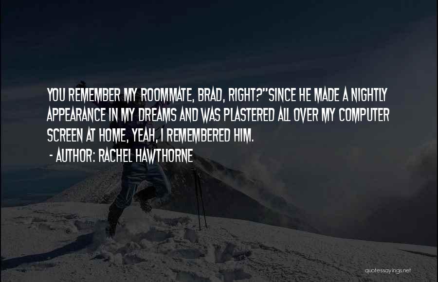 Rachel Hawthorne Quotes: You Remember My Roommate, Brad, Right?since He Made A Nightly Appearance In My Dreams And Was Plastered All Over My