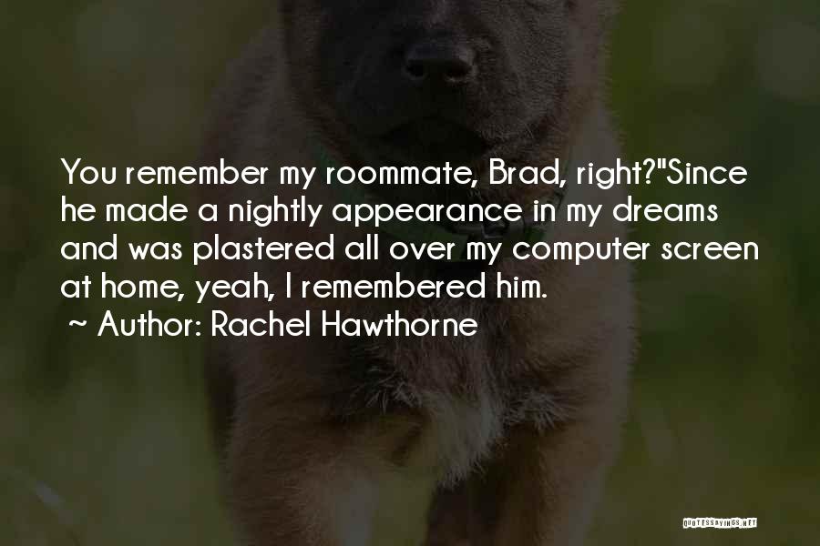 Rachel Hawthorne Quotes: You Remember My Roommate, Brad, Right?since He Made A Nightly Appearance In My Dreams And Was Plastered All Over My