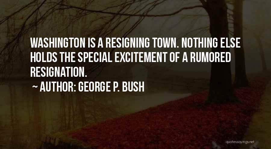 George P. Bush Quotes: Washington Is A Resigning Town. Nothing Else Holds The Special Excitement Of A Rumored Resignation.