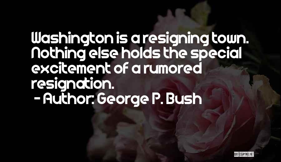 George P. Bush Quotes: Washington Is A Resigning Town. Nothing Else Holds The Special Excitement Of A Rumored Resignation.