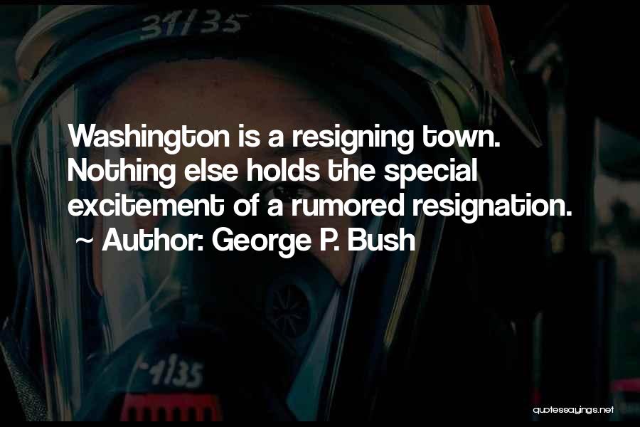 George P. Bush Quotes: Washington Is A Resigning Town. Nothing Else Holds The Special Excitement Of A Rumored Resignation.
