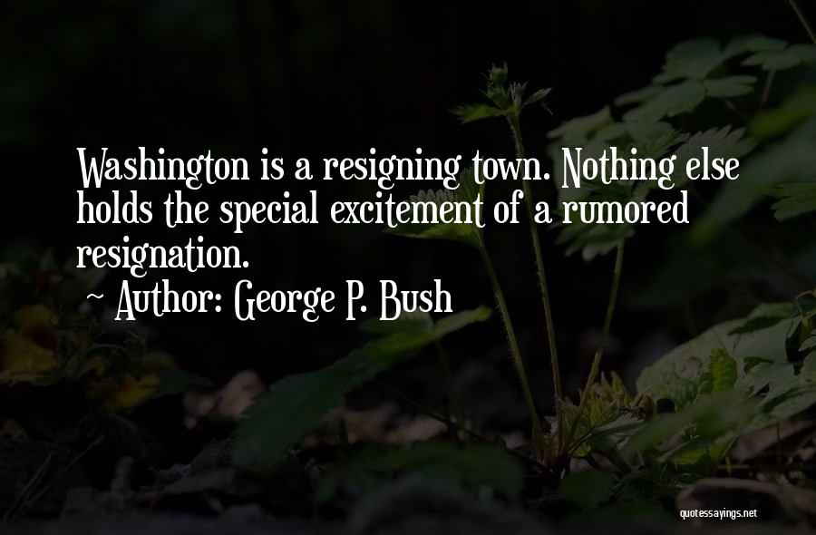 George P. Bush Quotes: Washington Is A Resigning Town. Nothing Else Holds The Special Excitement Of A Rumored Resignation.