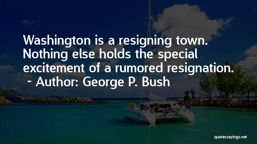 George P. Bush Quotes: Washington Is A Resigning Town. Nothing Else Holds The Special Excitement Of A Rumored Resignation.