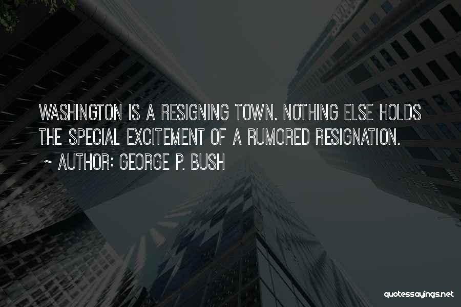 George P. Bush Quotes: Washington Is A Resigning Town. Nothing Else Holds The Special Excitement Of A Rumored Resignation.