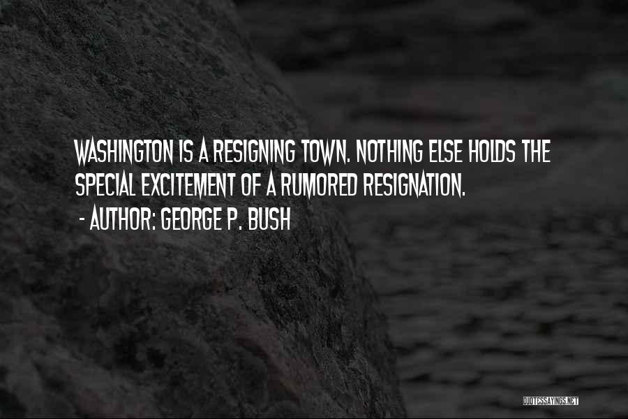George P. Bush Quotes: Washington Is A Resigning Town. Nothing Else Holds The Special Excitement Of A Rumored Resignation.