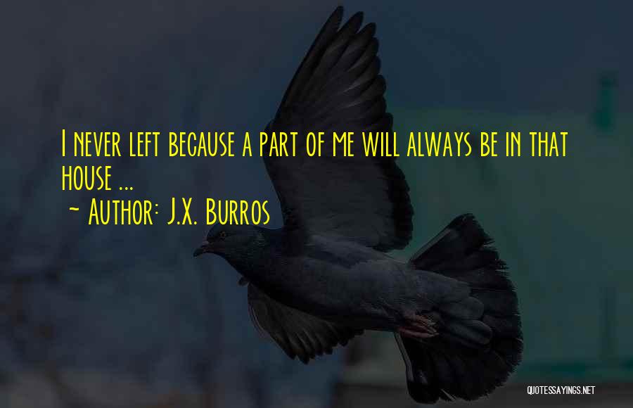 J.X. Burros Quotes: I Never Left Because A Part Of Me Will Always Be In That House ...