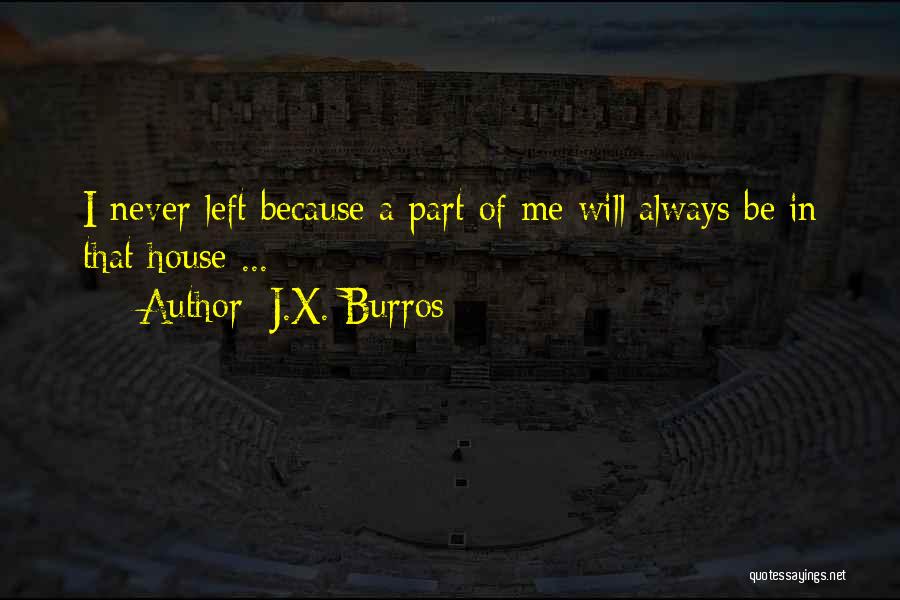 J.X. Burros Quotes: I Never Left Because A Part Of Me Will Always Be In That House ...