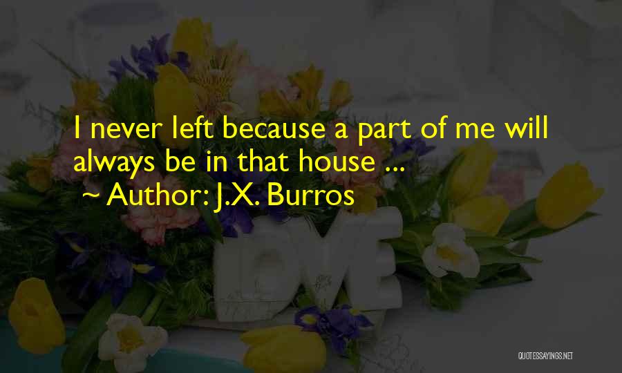 J.X. Burros Quotes: I Never Left Because A Part Of Me Will Always Be In That House ...