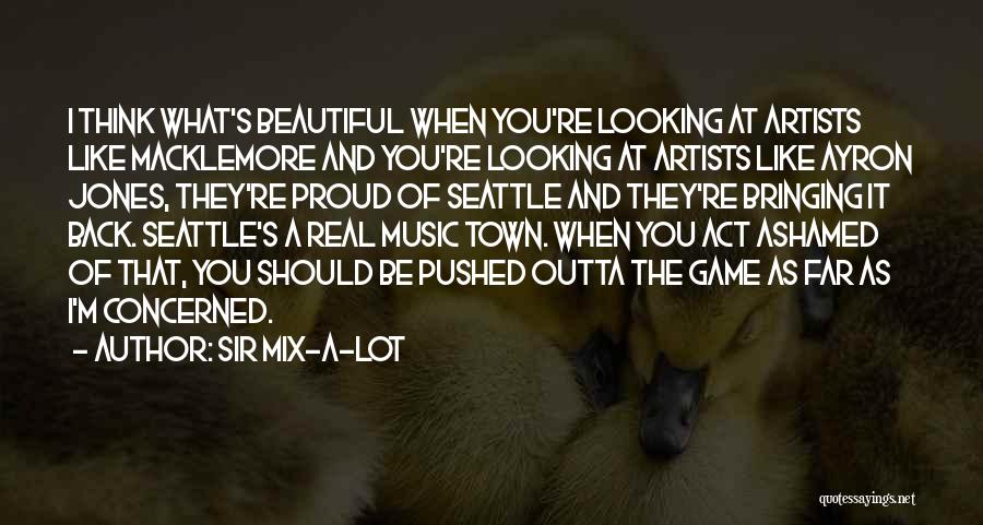 Sir Mix-a-Lot Quotes: I Think What's Beautiful When You're Looking At Artists Like Macklemore And You're Looking At Artists Like Ayron Jones, They're