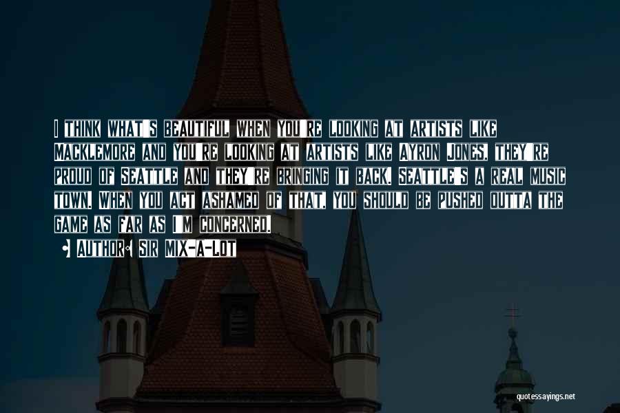 Sir Mix-a-Lot Quotes: I Think What's Beautiful When You're Looking At Artists Like Macklemore And You're Looking At Artists Like Ayron Jones, They're