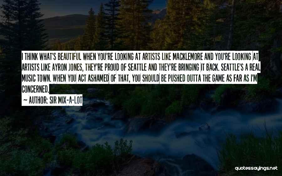 Sir Mix-a-Lot Quotes: I Think What's Beautiful When You're Looking At Artists Like Macklemore And You're Looking At Artists Like Ayron Jones, They're