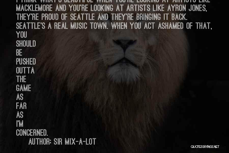 Sir Mix-a-Lot Quotes: I Think What's Beautiful When You're Looking At Artists Like Macklemore And You're Looking At Artists Like Ayron Jones, They're