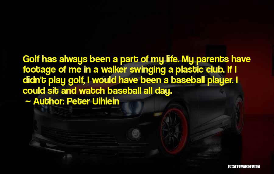 Peter Uihlein Quotes: Golf Has Always Been A Part Of My Life. My Parents Have Footage Of Me In A Walker Swinging A