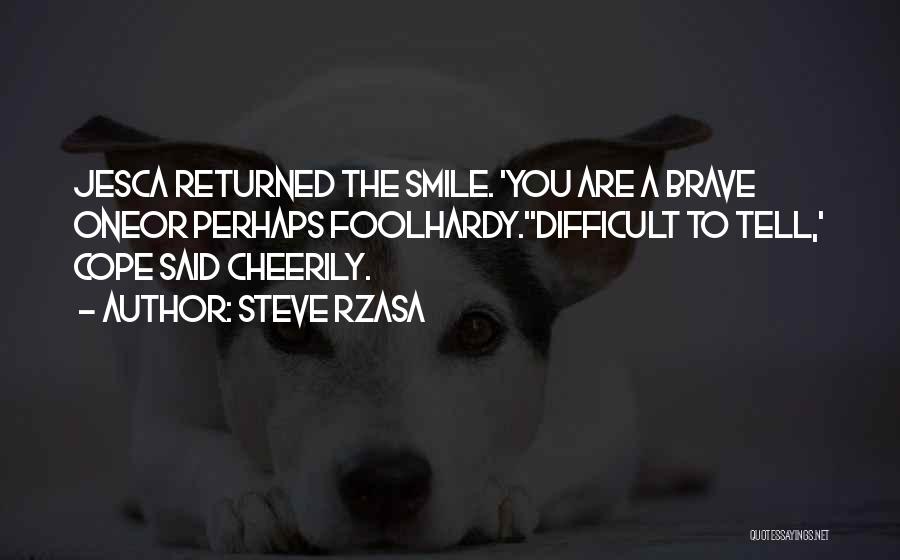 Steve Rzasa Quotes: Jesca Returned The Smile. 'you Are A Brave Oneor Perhaps Foolhardy.''difficult To Tell,' Cope Said Cheerily.