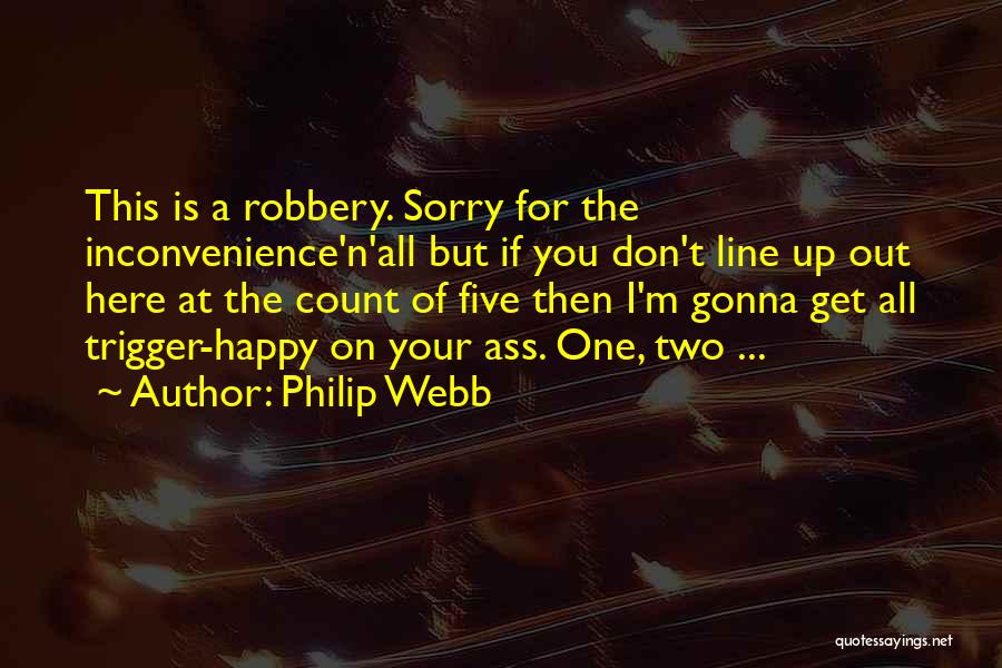 Philip Webb Quotes: This Is A Robbery. Sorry For The Inconvenience'n'all But If You Don't Line Up Out Here At The Count Of