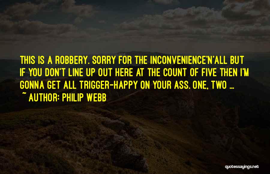Philip Webb Quotes: This Is A Robbery. Sorry For The Inconvenience'n'all But If You Don't Line Up Out Here At The Count Of