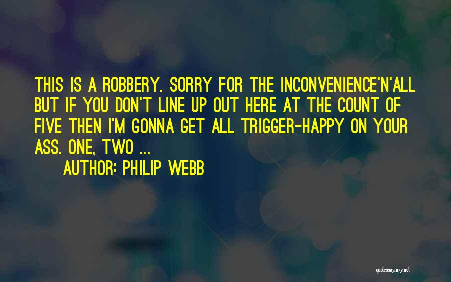 Philip Webb Quotes: This Is A Robbery. Sorry For The Inconvenience'n'all But If You Don't Line Up Out Here At The Count Of