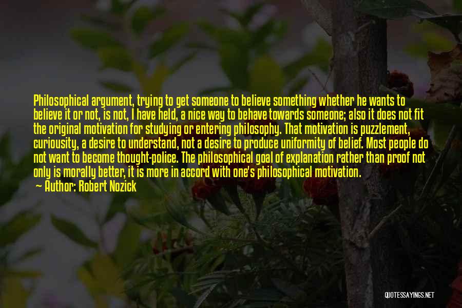 Robert Nozick Quotes: Philosophical Argument, Trying To Get Someone To Believe Something Whether He Wants To Believe It Or Not, Is Not, I