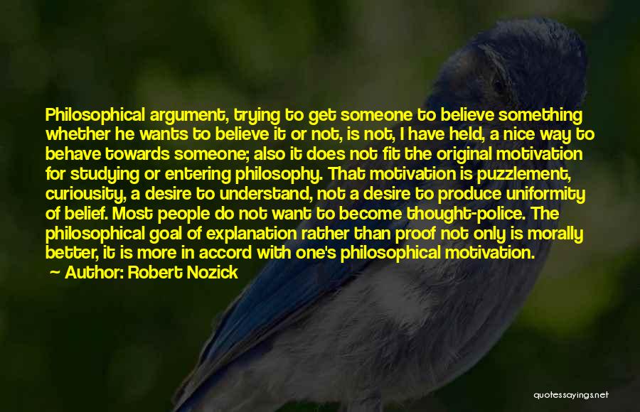 Robert Nozick Quotes: Philosophical Argument, Trying To Get Someone To Believe Something Whether He Wants To Believe It Or Not, Is Not, I