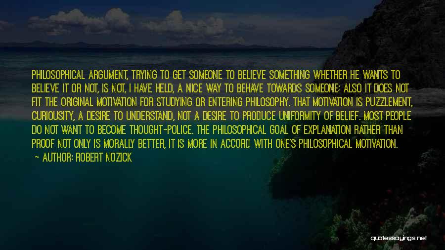 Robert Nozick Quotes: Philosophical Argument, Trying To Get Someone To Believe Something Whether He Wants To Believe It Or Not, Is Not, I