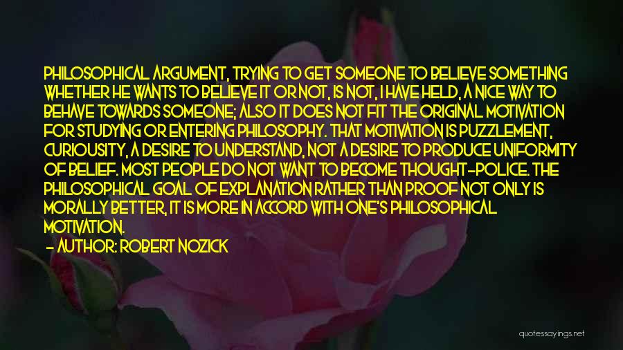 Robert Nozick Quotes: Philosophical Argument, Trying To Get Someone To Believe Something Whether He Wants To Believe It Or Not, Is Not, I