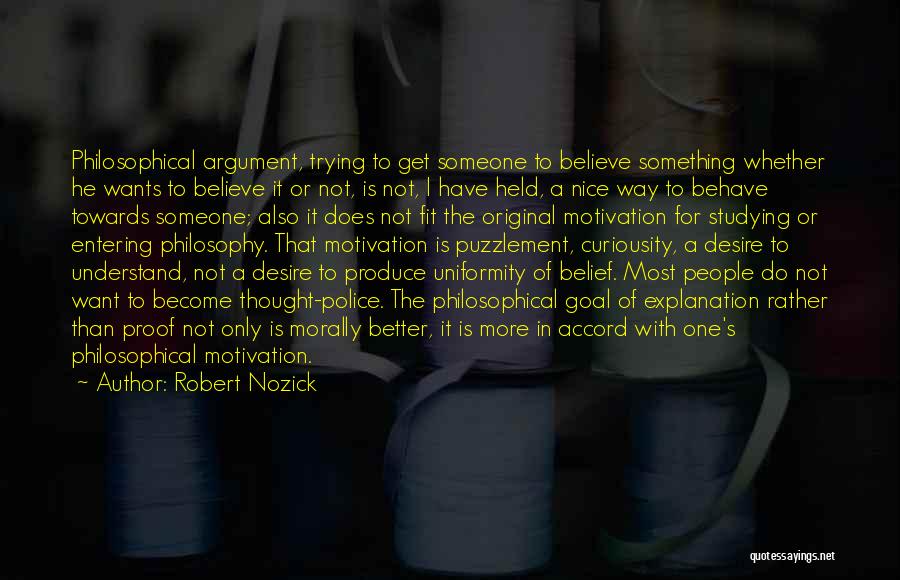 Robert Nozick Quotes: Philosophical Argument, Trying To Get Someone To Believe Something Whether He Wants To Believe It Or Not, Is Not, I