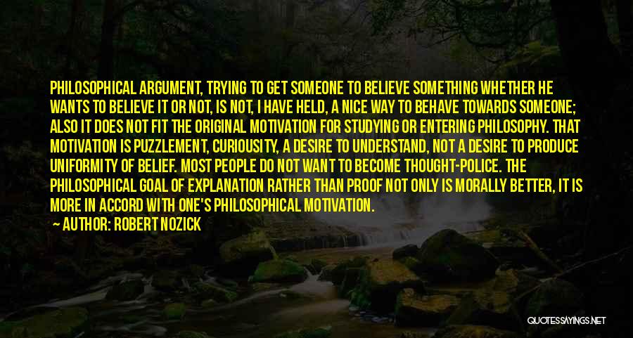 Robert Nozick Quotes: Philosophical Argument, Trying To Get Someone To Believe Something Whether He Wants To Believe It Or Not, Is Not, I