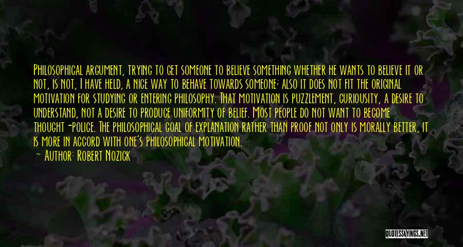 Robert Nozick Quotes: Philosophical Argument, Trying To Get Someone To Believe Something Whether He Wants To Believe It Or Not, Is Not, I