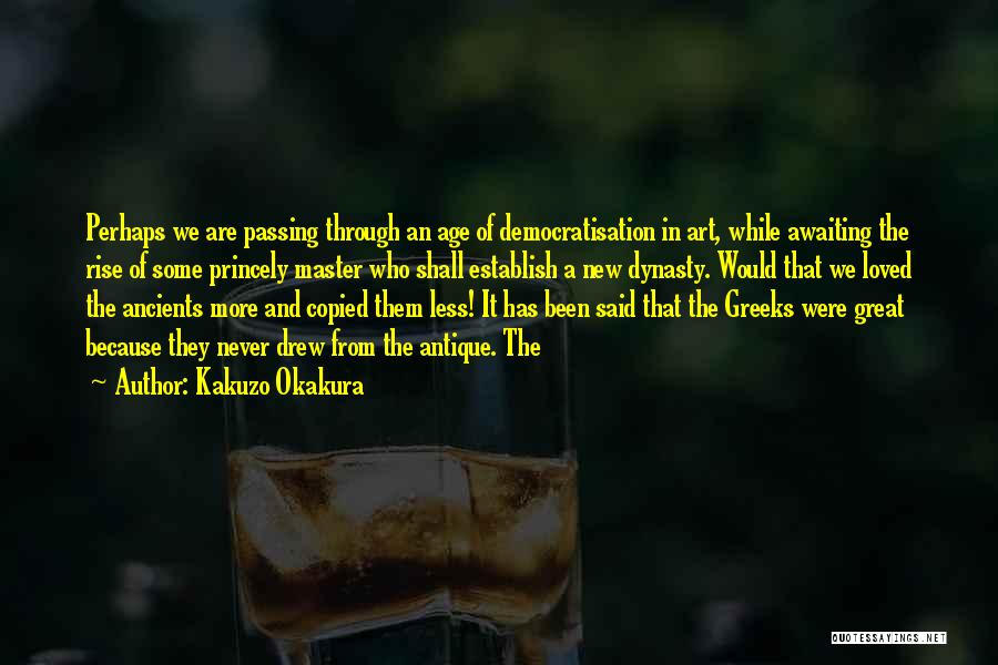 Kakuzo Okakura Quotes: Perhaps We Are Passing Through An Age Of Democratisation In Art, While Awaiting The Rise Of Some Princely Master Who