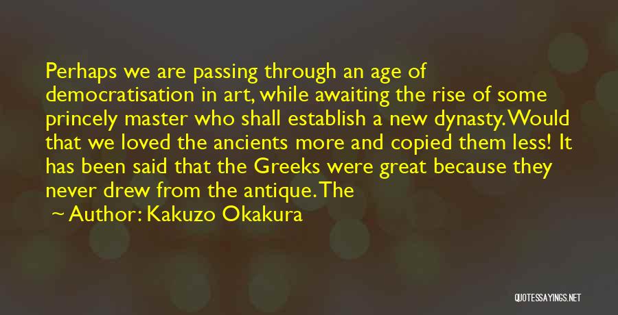 Kakuzo Okakura Quotes: Perhaps We Are Passing Through An Age Of Democratisation In Art, While Awaiting The Rise Of Some Princely Master Who