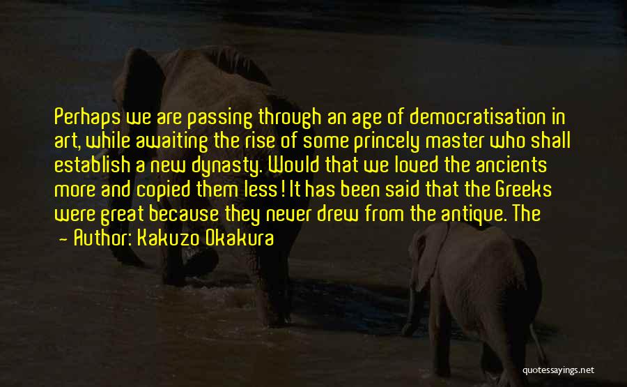 Kakuzo Okakura Quotes: Perhaps We Are Passing Through An Age Of Democratisation In Art, While Awaiting The Rise Of Some Princely Master Who