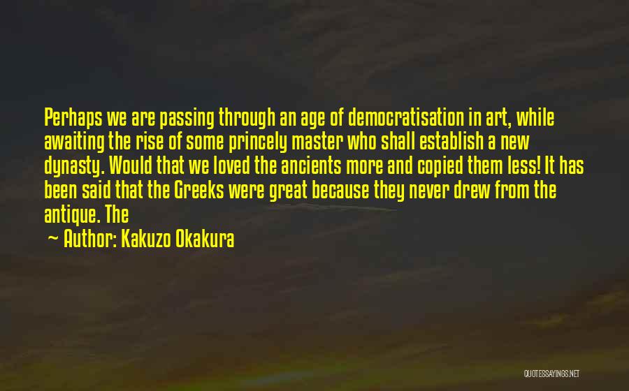 Kakuzo Okakura Quotes: Perhaps We Are Passing Through An Age Of Democratisation In Art, While Awaiting The Rise Of Some Princely Master Who