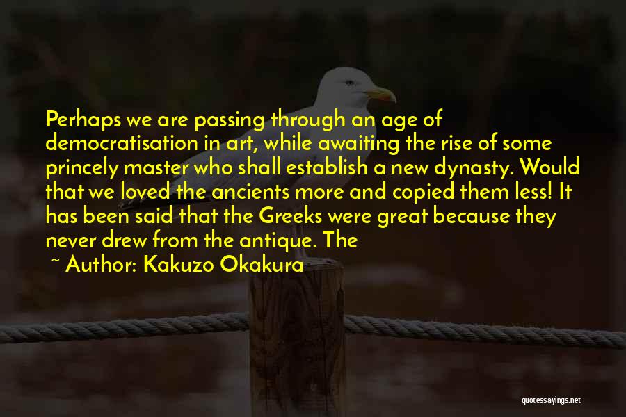 Kakuzo Okakura Quotes: Perhaps We Are Passing Through An Age Of Democratisation In Art, While Awaiting The Rise Of Some Princely Master Who