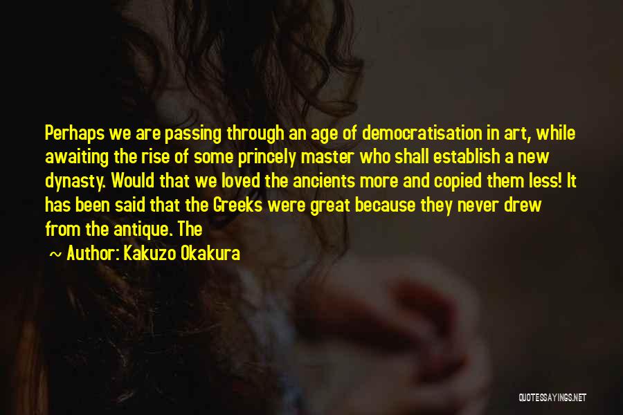 Kakuzo Okakura Quotes: Perhaps We Are Passing Through An Age Of Democratisation In Art, While Awaiting The Rise Of Some Princely Master Who