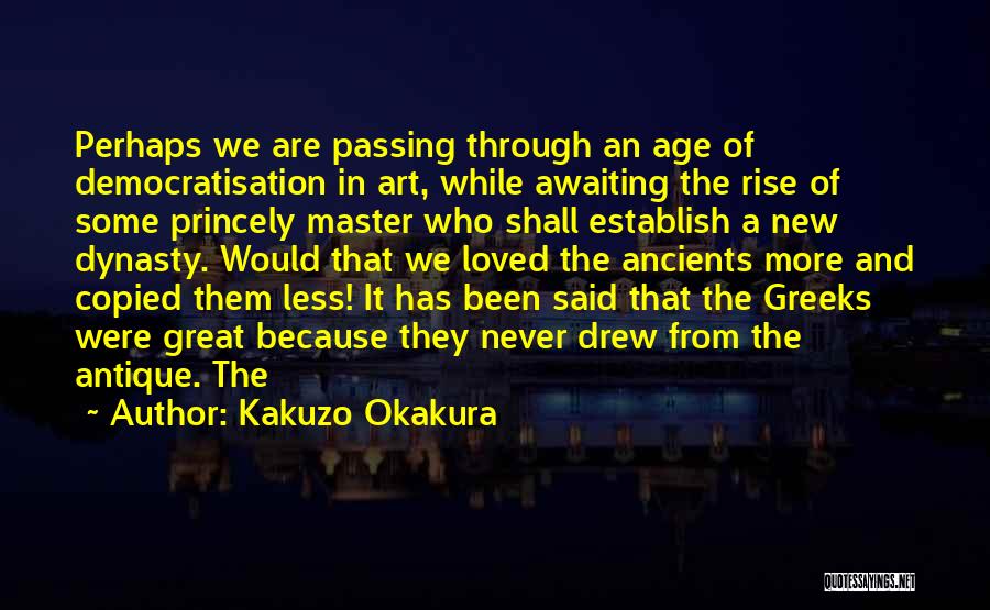Kakuzo Okakura Quotes: Perhaps We Are Passing Through An Age Of Democratisation In Art, While Awaiting The Rise Of Some Princely Master Who