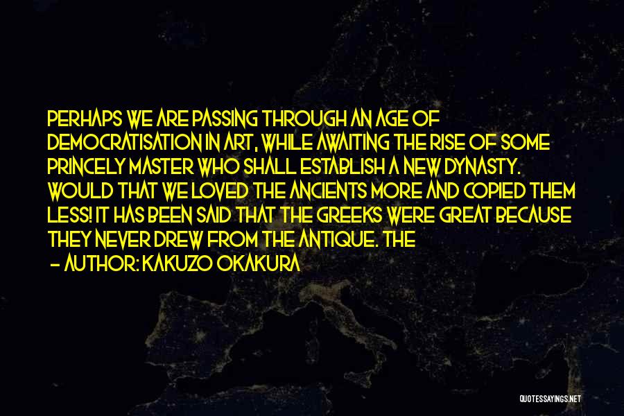 Kakuzo Okakura Quotes: Perhaps We Are Passing Through An Age Of Democratisation In Art, While Awaiting The Rise Of Some Princely Master Who