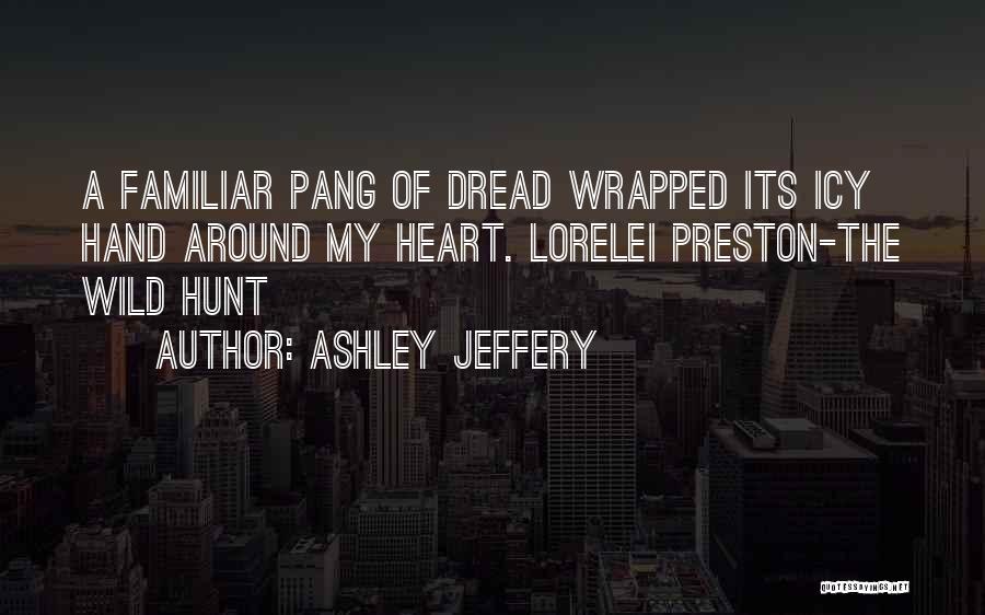 Ashley Jeffery Quotes: A Familiar Pang Of Dread Wrapped Its Icy Hand Around My Heart. Lorelei Preston-the Wild Hunt
