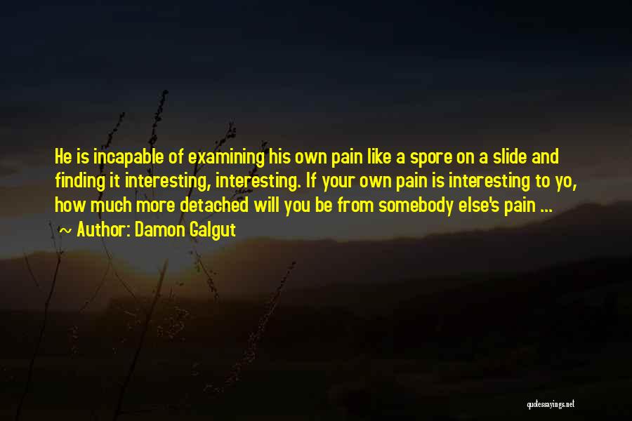 Damon Galgut Quotes: He Is Incapable Of Examining His Own Pain Like A Spore On A Slide And Finding It Interesting, Interesting. If