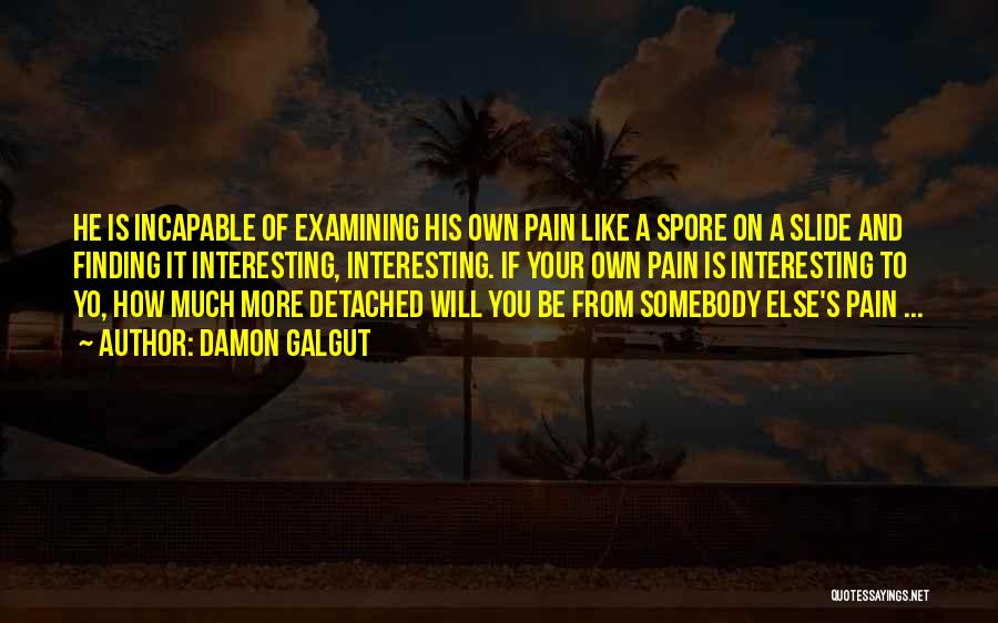 Damon Galgut Quotes: He Is Incapable Of Examining His Own Pain Like A Spore On A Slide And Finding It Interesting, Interesting. If