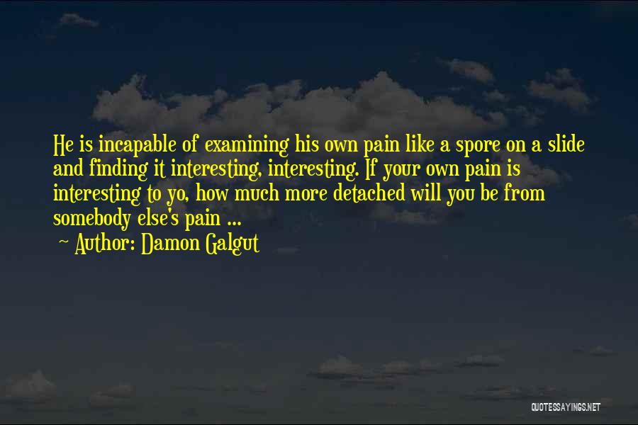 Damon Galgut Quotes: He Is Incapable Of Examining His Own Pain Like A Spore On A Slide And Finding It Interesting, Interesting. If