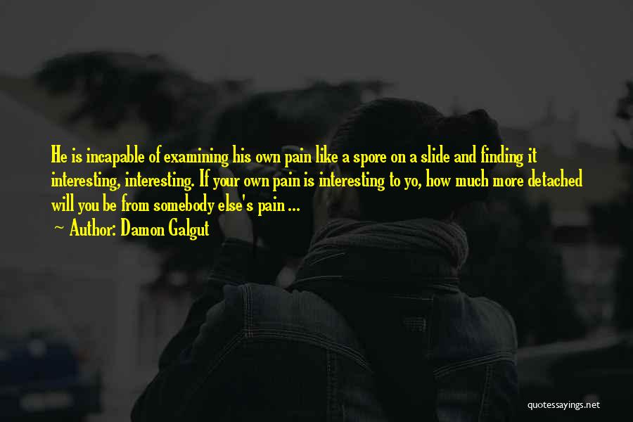 Damon Galgut Quotes: He Is Incapable Of Examining His Own Pain Like A Spore On A Slide And Finding It Interesting, Interesting. If