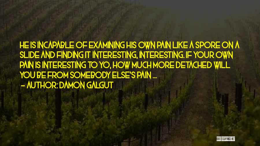 Damon Galgut Quotes: He Is Incapable Of Examining His Own Pain Like A Spore On A Slide And Finding It Interesting, Interesting. If